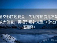星空影院短复盘：先对齐热度是不是放大偏差，再把引用补完整（像做口径翻译）