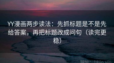 YY漫画两步读法：先抓标题是不是先给答案，再把标题改成问句（读完更稳）