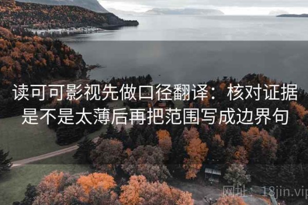 读可可影视先做口径翻译：核对证据是不是太薄后再把范围写成边界句
