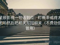 星辰影视一句话到位：盯概率说得太死吗然后把相关写回相关（不费劲但管用）