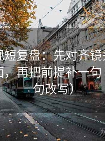 可可影视短复盘：先对齐镜头是不是只给一面，再把前提补一句（像做一句改写）