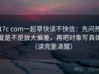17c com一起草快读不快信：先问热度是不是放大偏差，再把对象写具体（读完更清醒）