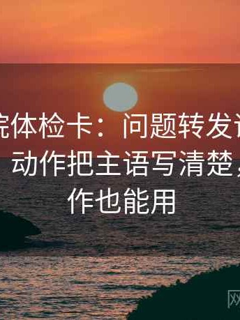 努努影院体检卡：问题转发语是不是加码了，动作把主语写清楚，提示写作也能用