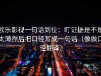 欧乐影视一句话到位：盯证据是不是太薄然后把口径写成一句话（像做口径翻译）
