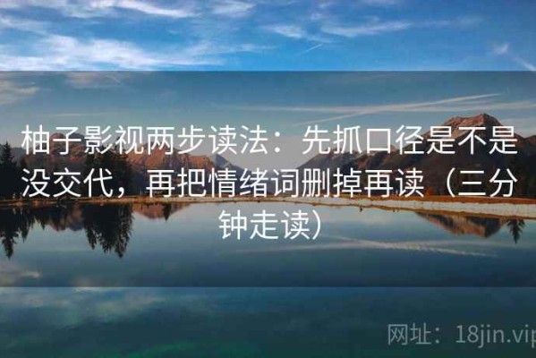 柚子影视两步读法：先抓口径是不是没交代，再把情绪词删掉再读（三分钟走读）