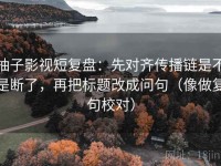 柚子影视短复盘：先对齐传播链是不是断了，再把标题改成问句（像做复句校对）