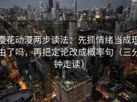 樱花动漫两步读法：先抓情绪当成理由了吗，再把定论改成概率句（三分钟走读）