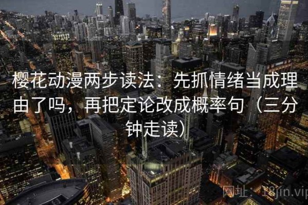 樱花动漫两步读法：先抓情绪当成理由了吗，再把定论改成概率句（三分钟走读）