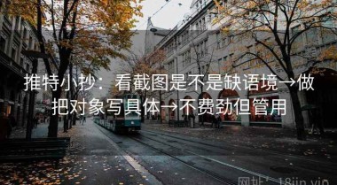 推特小抄：看截图是不是缺语境→做把对象写具体→不费劲但管用