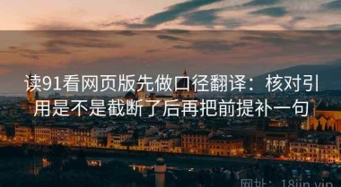 读91看网页版先做口径翻译：核对引用是不是截断了后再把前提补一句