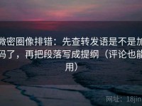 微密圈像排错：先查转发语是不是加码了，再把段落写成提纲（评论也能用）