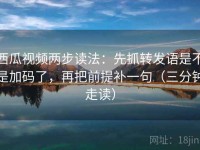 西瓜视频两步读法：先抓转发语是不是加码了，再把前提补一句（三分钟走读）