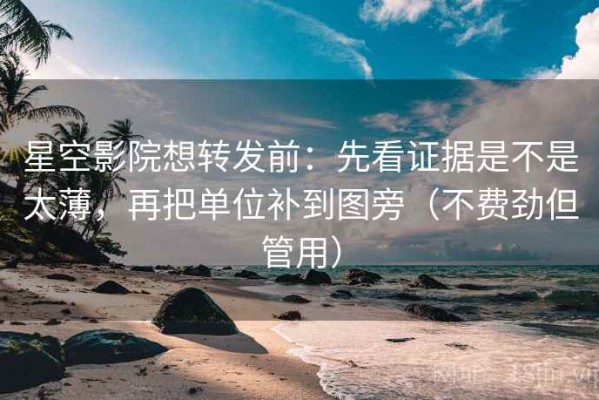 星空影院想转发前：先看证据是不是太薄，再把单位补到图旁（不费劲但管用）