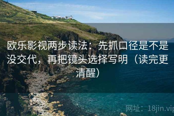 欧乐影视两步读法：先抓口径是不是没交代，再把镜头选择写明（读完更清醒）