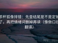 茶杯狐像排错：先查结尾是不是定锤了，再把情绪词删掉再读（像做口径翻译）