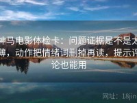 神马电影体检卡：问题证据是不是太薄，动作把情绪词删掉再读，提示评论也能用