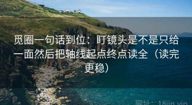 觅圈一句话到位：盯镜头是不是只给一面然后把轴线起点终点读全（读完更稳）