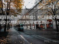 星辰影视一句话到位：盯口径是不是没交代然后把范围写成边界句（三分钟走读）