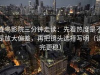 蜂鸟影院三分钟走读：先看热度是不是放大偏差，再把镜头选择写明（读完更稳）