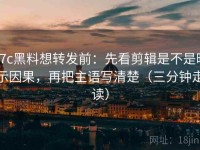 17c黑料想转发前：先看剪辑是不是暗示因果，再把主语写清楚（三分钟走读）