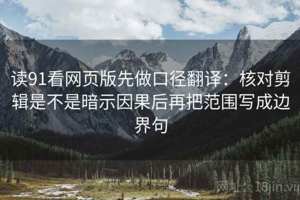 读91看网页版先做口径翻译：核对剪辑是不是暗示因果后再把范围写成边界句