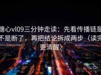 糖心vl09三分钟走读：先看传播链是不是断了，再把结论拆成两步（读完更清醒）