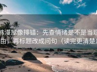 韩漫屋像排错：先查情绪是不是当理由，再标题改成问句（读完更清楚）