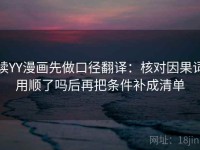 读YY漫画先做口径翻译：核对因果词用顺了吗后再把条件补成清单