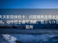 天天影院体检卡：问题推断走得太远吗，动作把主语写清楚，提示写作也能用