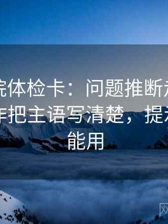 天天影院体检卡：问题推断走得太远吗，动作把主语写清楚，提示写作也能用