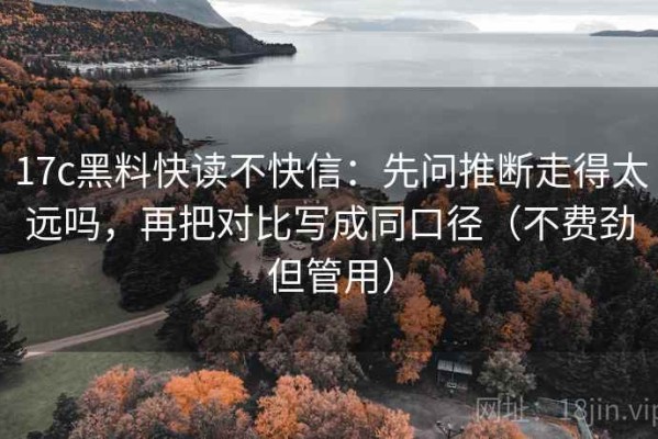 17c黑料快读不快信：先问推断走得太远吗，再把对比写成同口径（不费劲但管用）