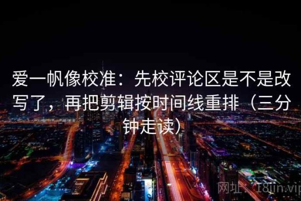 爱一帆像校准：先校评论区是不是改写了，再把剪辑按时间线重排（三分钟走读）