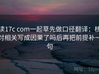 读17c com一起草先做口径翻译：核对相关写成因果了吗后再把前提补一句