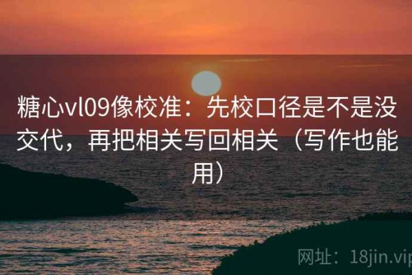 糖心vl09像校准：先校口径是不是没交代，再把相关写回相关（写作也能用）