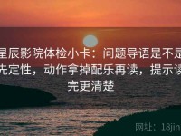 星辰影院体检小卡：问题导语是不是先定性，动作拿掉配乐再读，提示读完更清楚