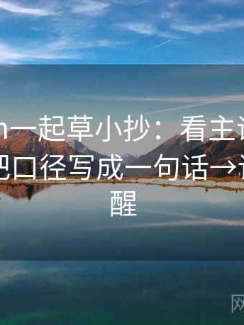 17c com一起草小抄：看主语写对了吗→做把口径写成一句话→读完更清醒