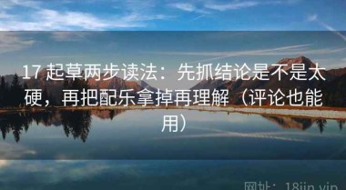 17 起草两步读法：先抓结论是不是太硬，再把配乐拿掉再理解（评论也能用）