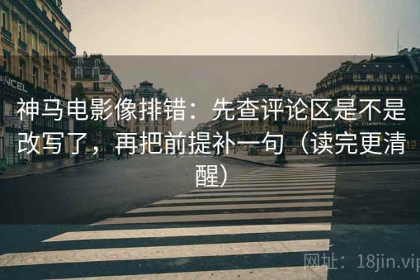 神马电影像排错：先查评论区是不是改写了，再把前提补一句（读完更清醒）