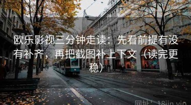 欧乐影视三分钟走读：先看前提有没有补齐，再把截图补上下文（读完更稳）