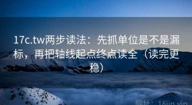 17c.tw两步读法：先抓单位是不是漏标，再把轴线起点终点读全（读完更稳）