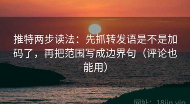 推特两步读法：先抓转发语是不是加码了，再把范围写成边界句（评论也能用）