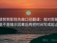 读努努影院先做口径翻译：核对剪辑是不是暗示因果后再把时间写成起止