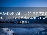 糖心vl09像校准：先校引用是不是截断了，再把定论改成概率句（不费劲但管用）