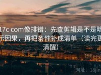17c com像排错：先查剪辑是不是暗示因果，再把条件补成清单（读完更清醒）