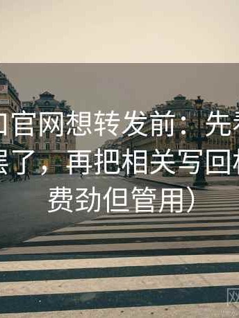 糖心入口官网想转发前：先看段落是不是跳层了，再把相关写回相关（不费劲但管用）