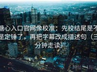 糖心入口官网像校准：先校结尾是不是定锤了，再把字幕改成描述句（三分钟走读）