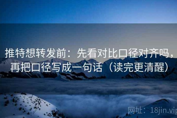 推特想转发前：先看对比口径对齐吗，再把口径写成一句话（读完更清醒）
