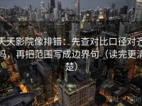 天天影院像排错：先查对比口径对齐吗，再把范围写成边界句（读完更清楚）