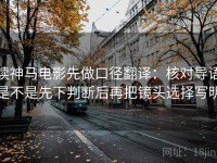 读神马电影先做口径翻译：核对导语是不是先下判断后再把镜头选择写明