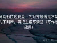 神马影院短复盘：先对齐导语是不是先下判断，再把主语写清楚（写作也能用）